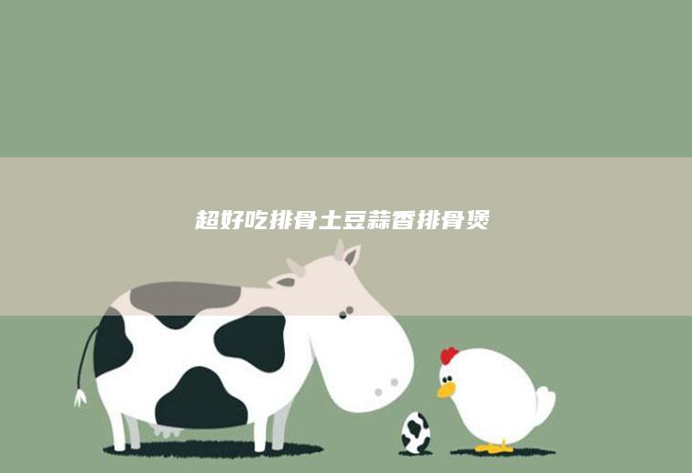 超好吃排骨-土豆蒜香排骨煲