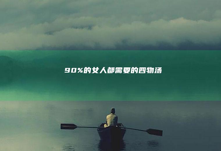90%的女人都需要的四物汤