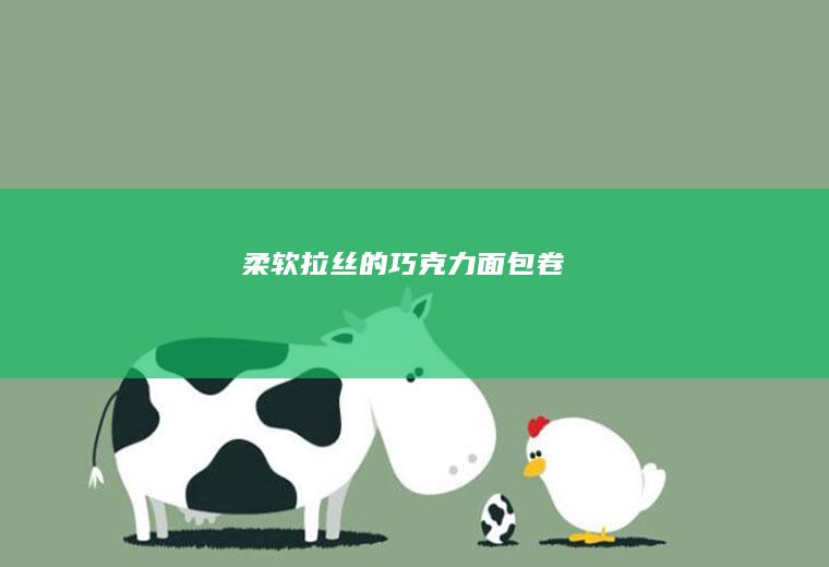 柔软拉丝的巧克力面包卷