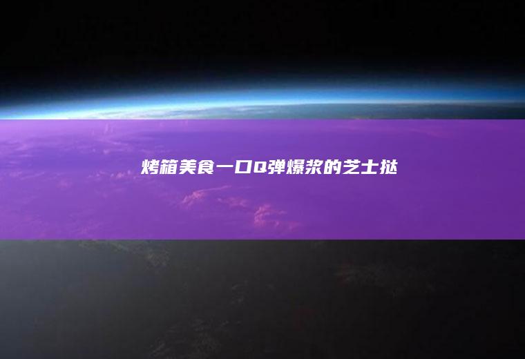 烤箱美食|一口Q弹爆浆的芝士挞