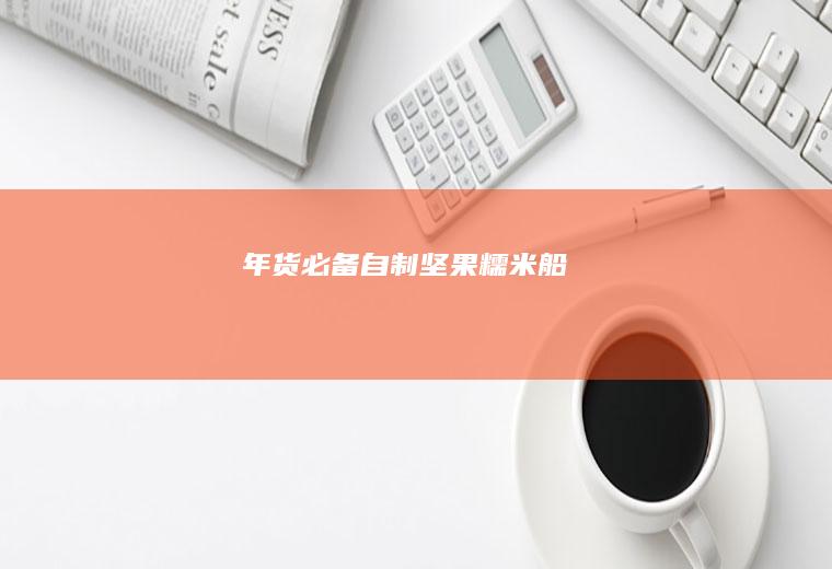 年货必备自制坚果糯米船