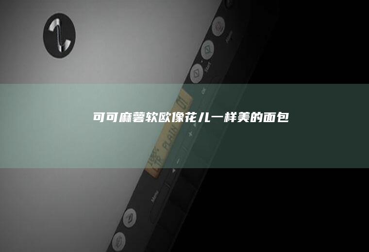 【可可麻薯软欧】｜像花儿一样美的面包