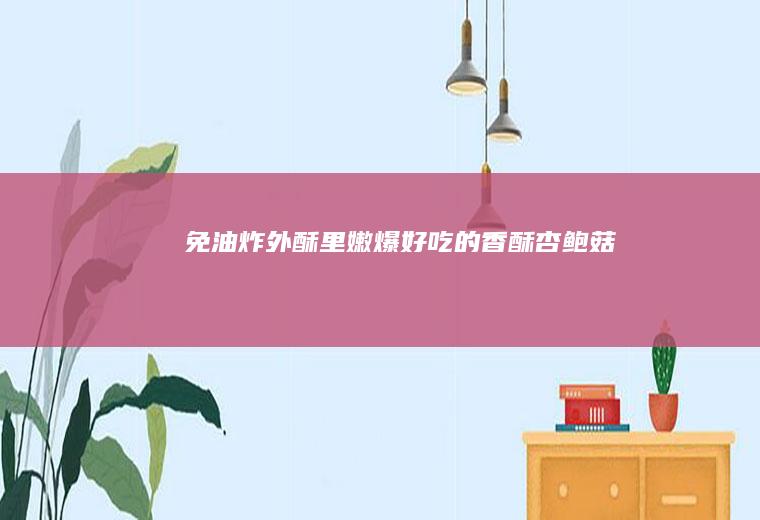 免油炸#外酥里嫩爆好吃的香酥杏鲍菇
