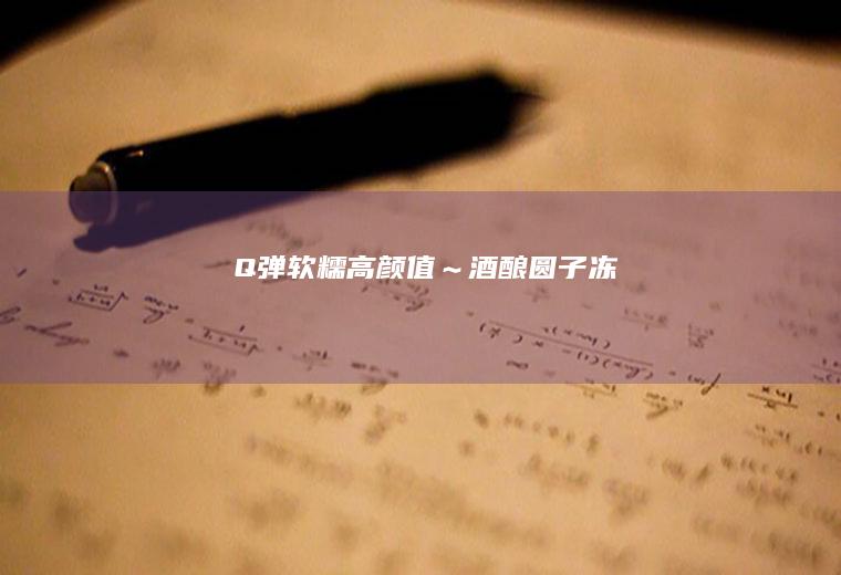 Q弹软糯高颜值～酒酿圆子冻
