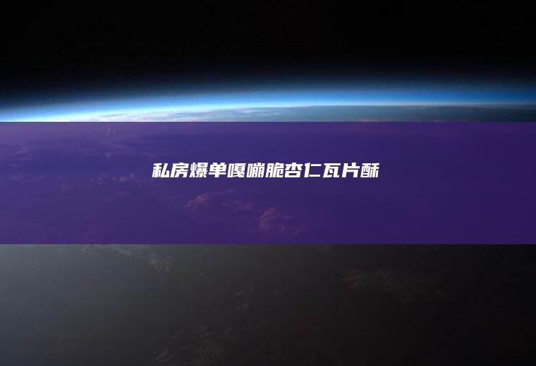 私房爆单嘎嘣脆酥