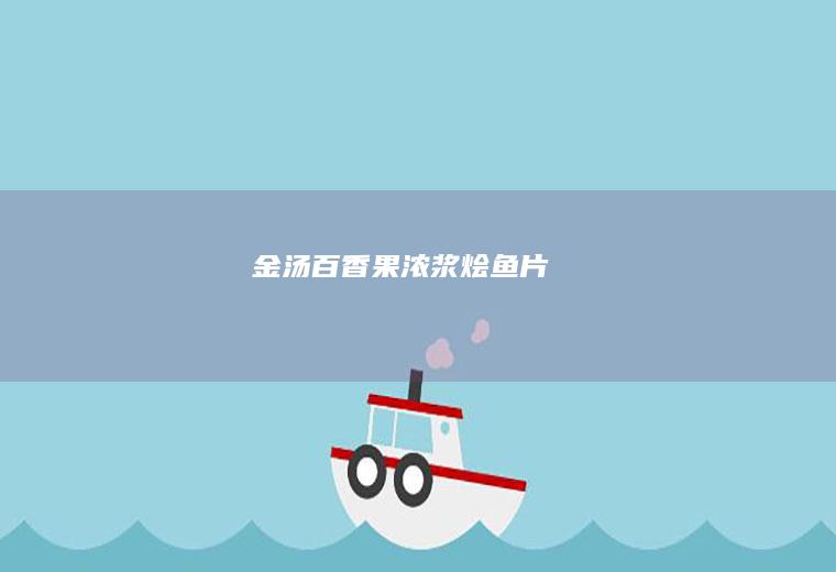 金汤百香果浓浆烩鱼片