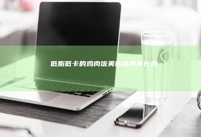 低脂低卡的鸡肉饭美味营养不长肉