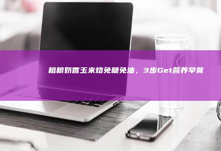 粗粮奶香玉米烙！免糖免油，3步Get营养早餐~