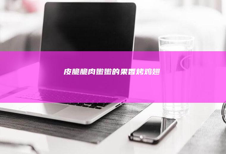 皮脆脆肉嫩嫩的果香烤鸡翅
