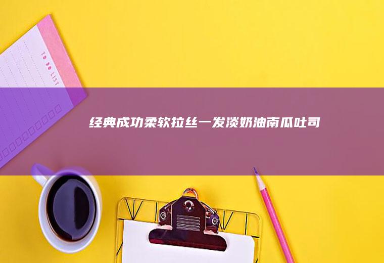 经典成功柔软拉丝｜一发淡奶油南瓜吐司