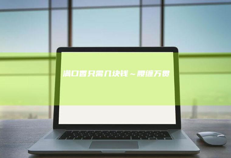 满口香只需几块钱～腰缠万贯