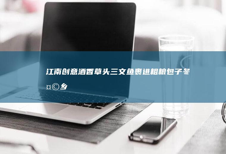 江南创意•酒香草头三文鱼裹进粗粮包子•冬天乡野的滋味（三）