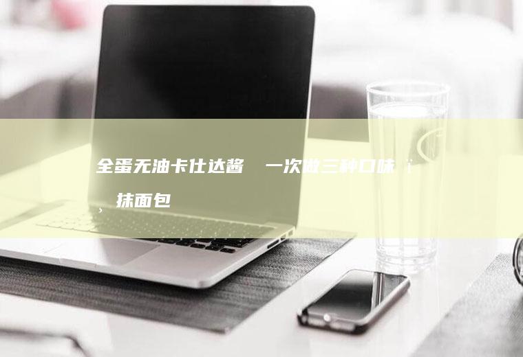 全蛋无油卡仕达酱❗️一次做三种口味❗️抹面包