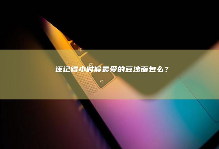 还记得小时候最爱的面包么?