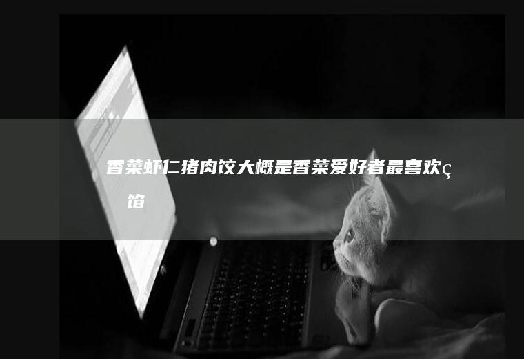 香菜虾仁猪肉饺大概是香菜爱好者最喜欢的馅