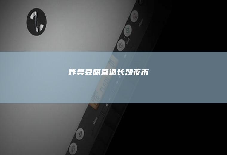 炸臭豆腐直通长沙夜市