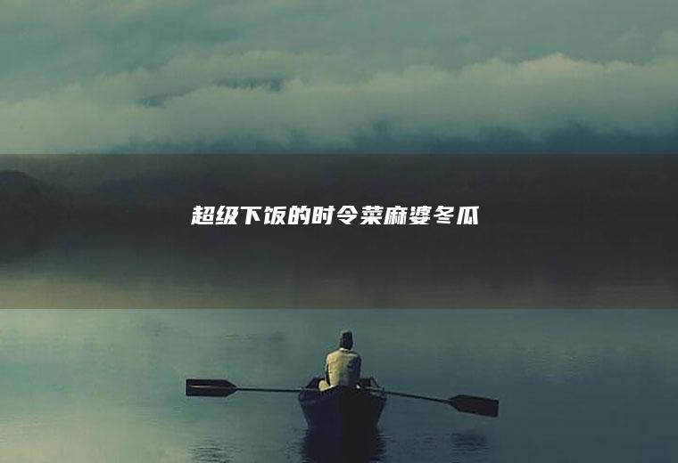 超级下饭的时令菜——麻婆冬瓜