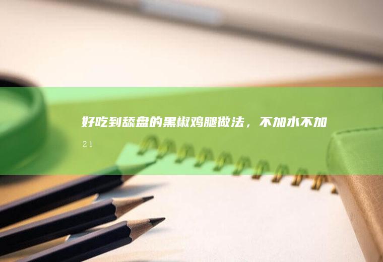 好吃到舔盘的黑椒鸡腿做法，不加水不加油