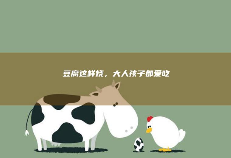 豆腐这样烧，大人孩子都爱吃