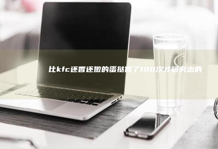 比kfc还香还嫩的做了100次才研究出的