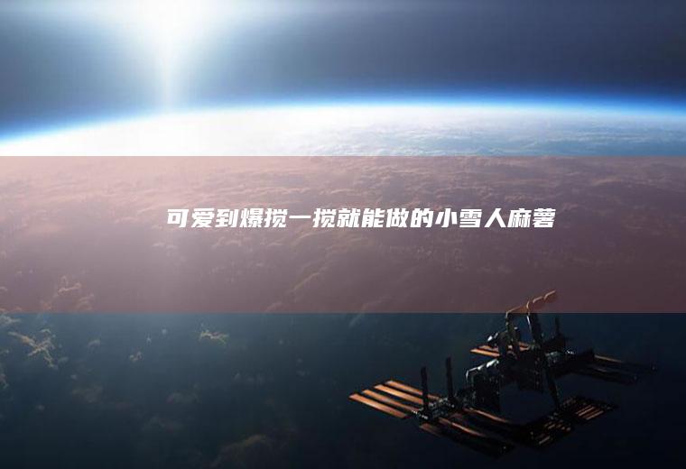 可爱到爆|搅一搅就能做的小雪人麻薯