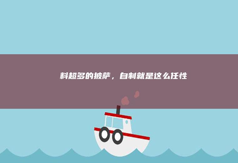 料超多的披萨，自制就是这么任性！