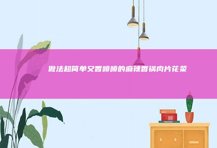 做法超简单又香喷喷的麻辣香锅肉片花菜