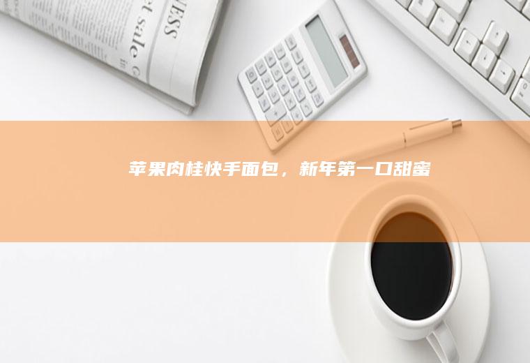 苹果肉桂快手面包，新年第一口甜蜜