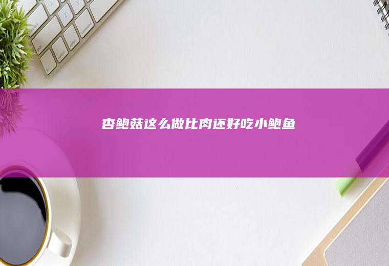 杏鲍菇这么做比肉还好吃（小鲍鱼）