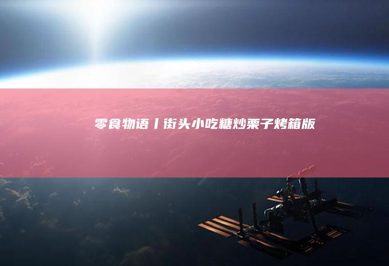 零食物语丨街头小吃糖炒栗子【烤箱版】