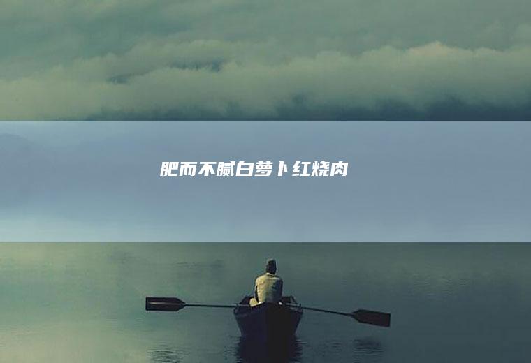 肥而不腻白萝卜红烧肉