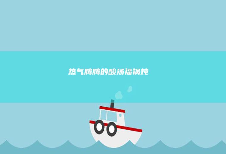 热气腾腾的酸汤福锅炖