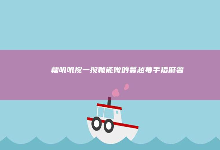 糯叽叽搅一搅就能做的蔓越莓手指麻薯