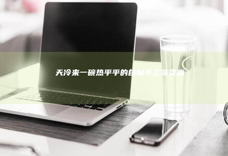 天冷来一碗热乎乎的自制手工菠菜面