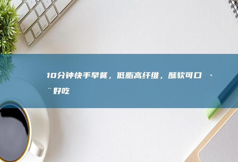 10分钟快手早餐，低脂高纤维，酥软可口巨好吃