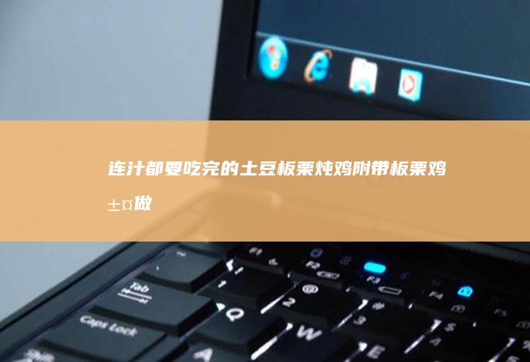 连汁都要吃完的土豆板栗炖鸡！（附带板栗鸡汤做法）
