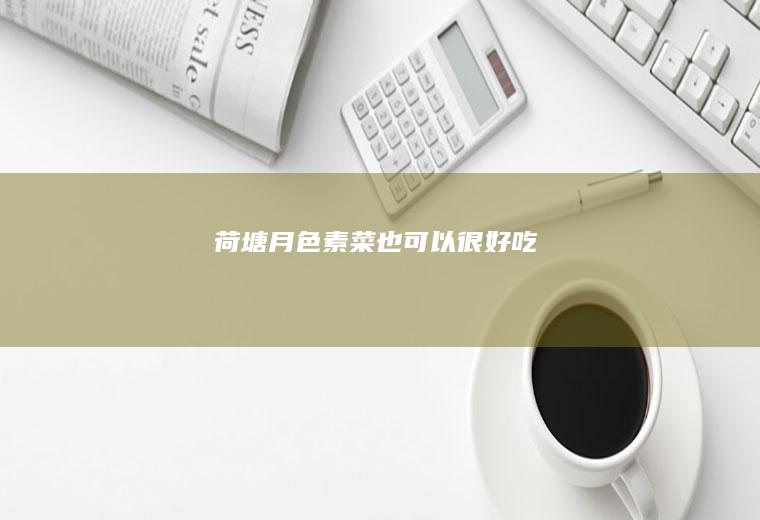 荷塘月色—素菜也可以很好吃