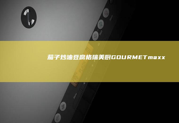 茄子炒油豆腐|格瑞美厨GOURMETmaxx一体机