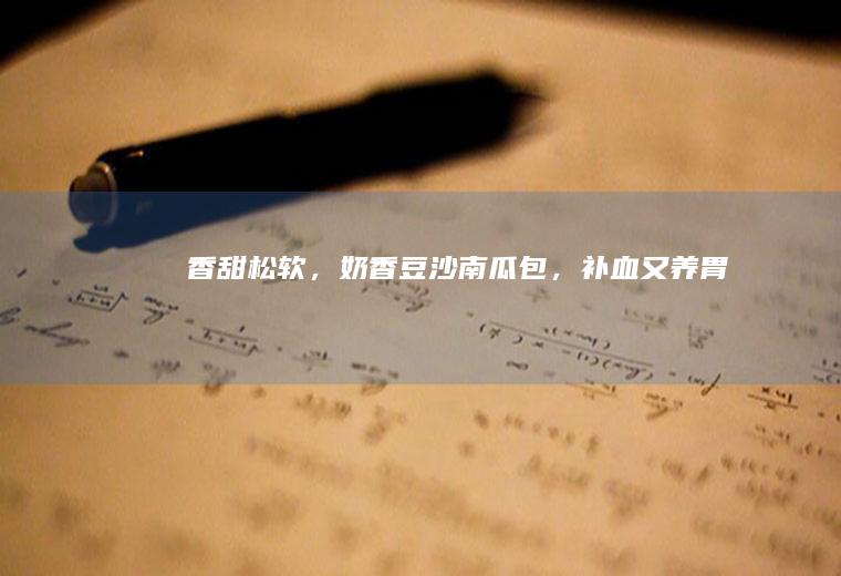 香甜松软,奶香豆沙南瓜包,补血又养胃