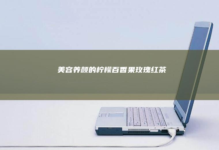 美容养颜的柠檬百香果玫瑰红茶