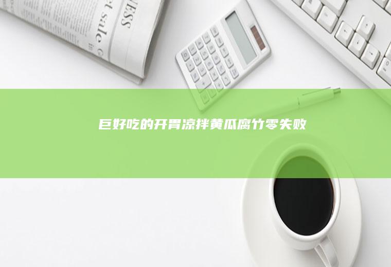 巨好吃的开胃凉拌黄瓜腐竹！零失败