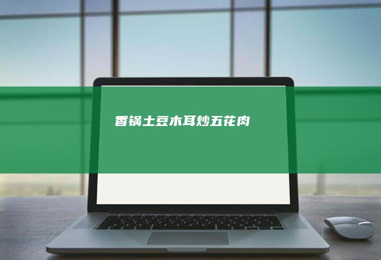香锅土豆木耳炒五花肉