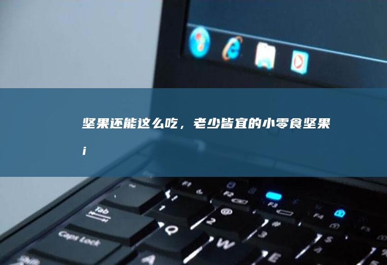 坚果还能这么吃，老少皆宜的小零食坚果塔