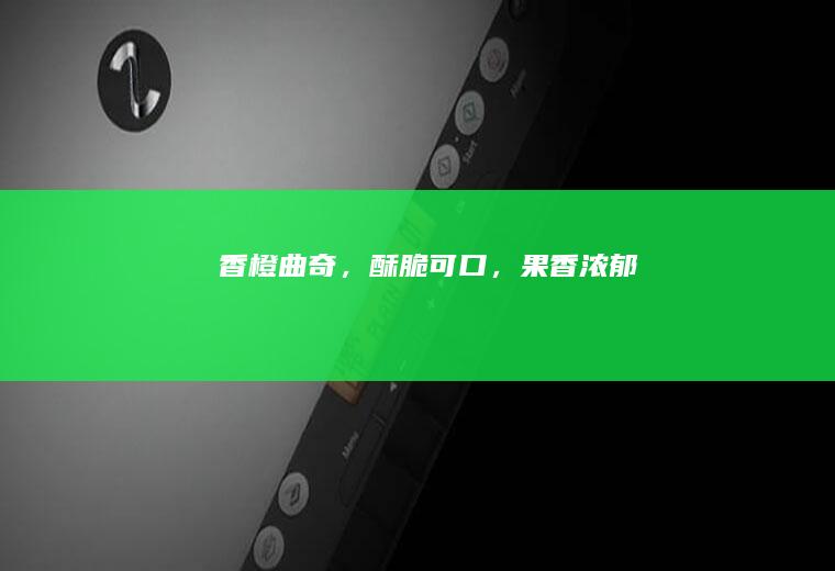 香橙曲奇，酥脆可口，果香浓郁