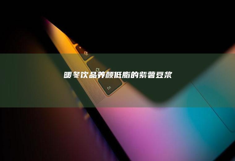 暖冬饮品|养颜低脂的紫薯豆浆