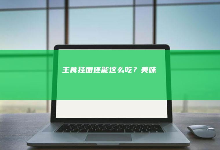 主食挂面还能这么吃?美味