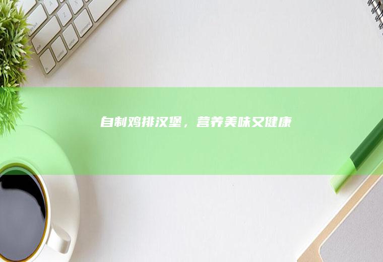 自制鸡排汉堡，营养美味又健康