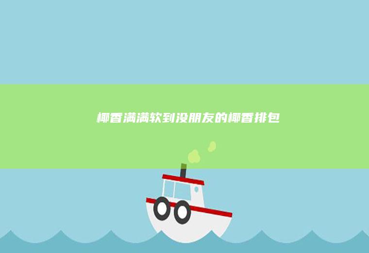 椰香满满软到没朋友的椰香排包