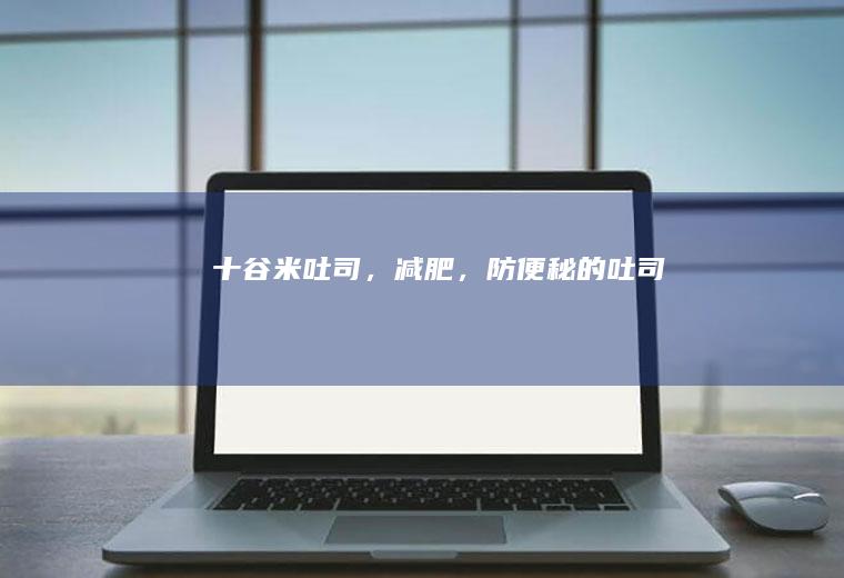 十谷米吐司，减肥，防便秘的吐司