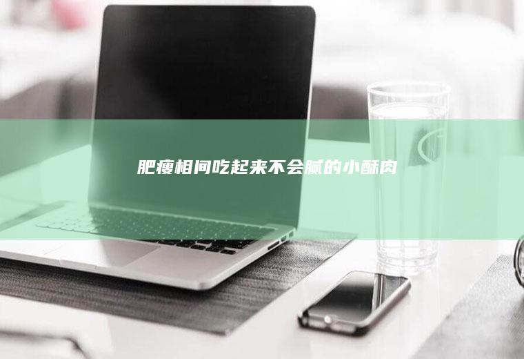 肥瘦相间|吃起来不会腻的小酥肉